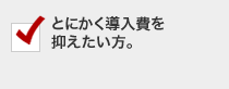 とにかく導入費を抑えたい方。