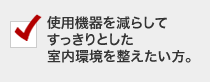 使用機器を減らしてすっきりとした室内環境を整えたい方。