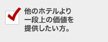 他のホテルより一段上の価値を提供したい方。